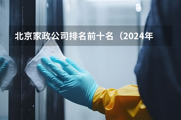 北京家政公司排名前十名(2024年东莞家政公司排名前十名,轻松找到靠谱的阿姨!)