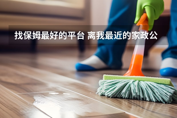 找保姆最好的平台 离我最近的家政公司